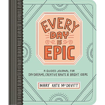 Every Day Is Epic: A Guided Journal for Daydreams, Creative Rants, and Bright Ideas
