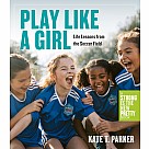 Play Like a Girl: Life Lessons from the Soccer Field