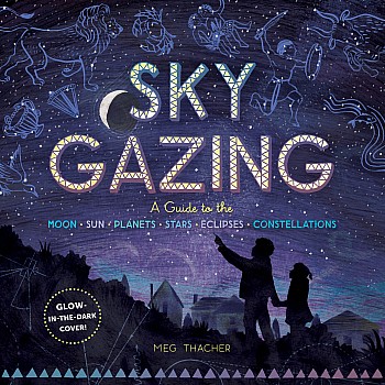 Sky Gazing: A Guide to the Moon, Sun, Planets, Stars, Eclipses, and Constellations