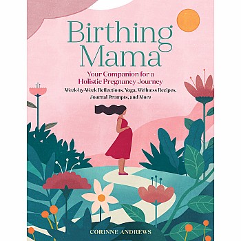 Birthing Mama: Your Companion for a Holistic Pregnancy Journey with Week-by-Week Reflections, Yoga, Wellness Recipes, Journal P