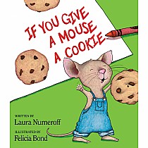 If You Give a Mouse a Cookie   --LAURA JOFFE NUMEROFF FELICIA BOND