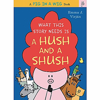 What This Story Needs Is a Hush and a Shush (A Pig in a Wig Book)