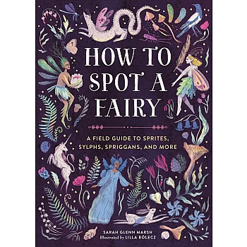 How to Spot a Fairy: A Field Guide to Sprites, Sylphs, Spriggans, and More