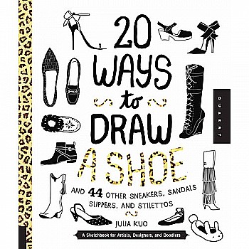 20 Ways to Draw A Shoe and 44 Other Sneakers, Slippers, Stilettos, and Slingbacks