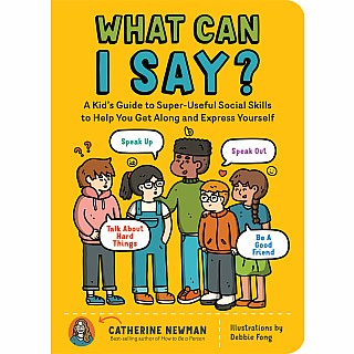 What Can I Say?: A Kid's Guide to Super-Useful Social Skills to Help You Get Along and Express Yourself; Speak Up, Speak Out, T