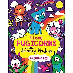 I Love Pugicorns And Other Amazing Mashups: A Colouring Book