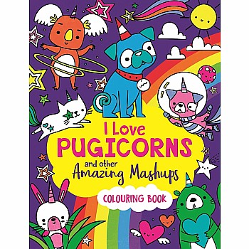 I Love Pugicorns And Other Amazing Mashups: A Colouring Book