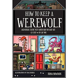 How to Keep a Werewolf: And Other Exotic Pets Which May or May Not a) Exist or b) Eat You