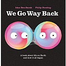 We Go Way Back: A Book About Life on Earth and How it All Began