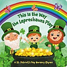 This Is the Way the Leprechauns Play: A St. Patrick's Day Nursery Rhyme