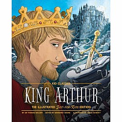 King Arthur - Kid Classics: The Illustrated Just-for-Kids Edition 